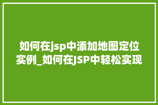 如何在jsp中添加地图定位实例_如何在JSP中轻松实现地图定位实例