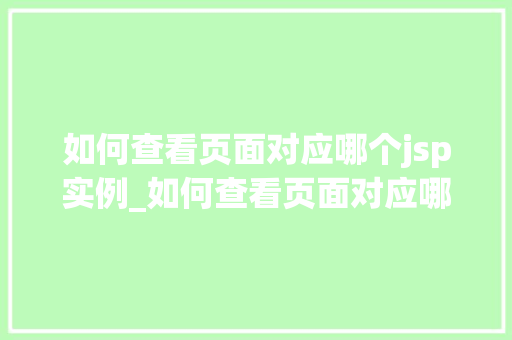 如何查看页面对应哪个jsp实例_如何查看页面对应哪个JSP实例详细与实操指南