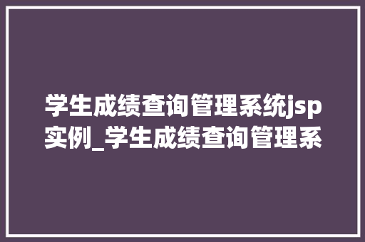 学生成绩查询管理系统jsp实例_学生成绩查询管理系统JSP实例打造高效便捷的学习助手
