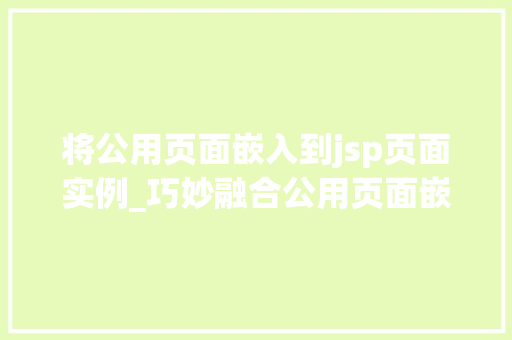 将公用页面嵌入到jsp页面实例_巧妙融合公用页面嵌入JSP页面实例详解  第1张
