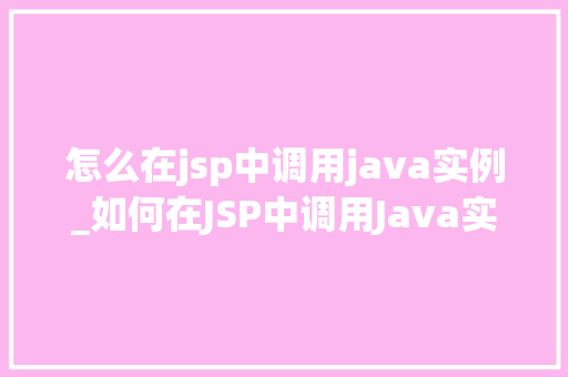 怎么在jsp中调用java实例_如何在JSP中调用Java实例详细攻略与示例  第1张