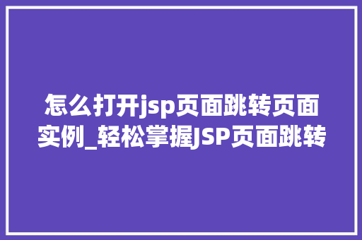怎么打开jsp页面跳转页面实例_轻松掌握JSP页面跳转实例与操作指南