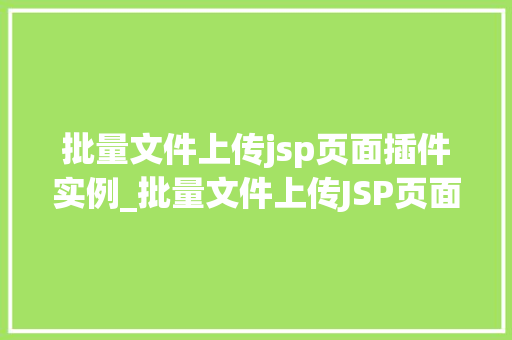 批量文件上传jsp页面插件实例_批量文件上传JSP页面插件实例轻松实现高效文件管理