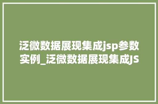 泛微数据展现集成jsp参数实例_泛微数据展现集成JSP参数实例详细与实战方法