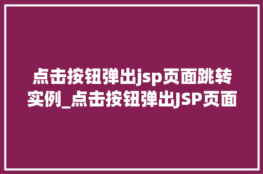 点击按钮弹出jsp页面跳转实例_点击按钮弹出JSP页面跳转实例轻松实现页面跳转的方法 第1张 点击按钮弹出jsp页面跳转实例_点击按钮弹出JSP页面跳转实例轻松实现页面跳转的方法 第1张