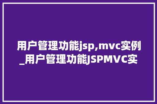 用户管理功能jsp,mvc实例_用户管理功能JSPMVC实例打造高效、易用的Web应用