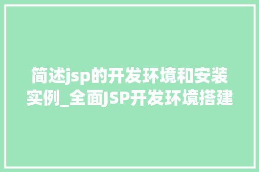 简述jsp的开发环境和安装实例_全面JSP开发环境搭建与安装实例新手必看攻略  第1张