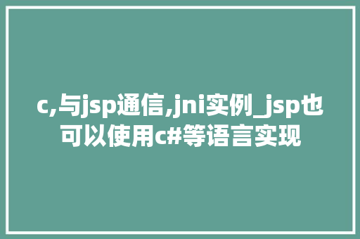 c,与jsp通信,jni实例_jsp也可以使用c#等语言实现