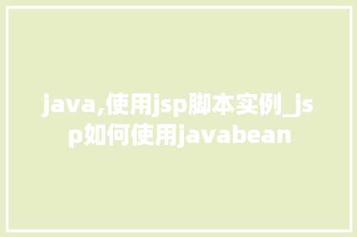 java,使用jsp脚本实例_jsp如何使用javabean  第1张
