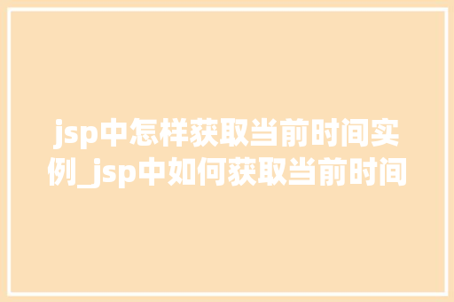 jsp中怎样获取当前时间实例_jsp中如何获取当前时间  第1张