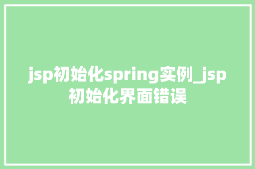 jsp初始化spring实例_jsp初始化界面错误
