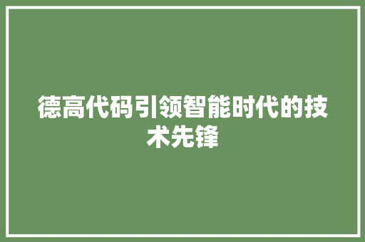德高代码引领智能时代的技术先锋
