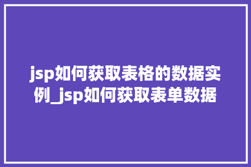 jsp如何获取表格的数据实例_jsp如何获取表单数据