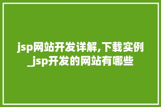 jsp网站开发详解,下载实例_jsp开发的网站有哪些