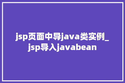 jsp页面中导java类实例_jsp导入javabean