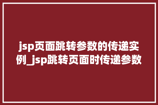 jsp页面跳转参数的传递实例_jsp跳转页面时传递参数
