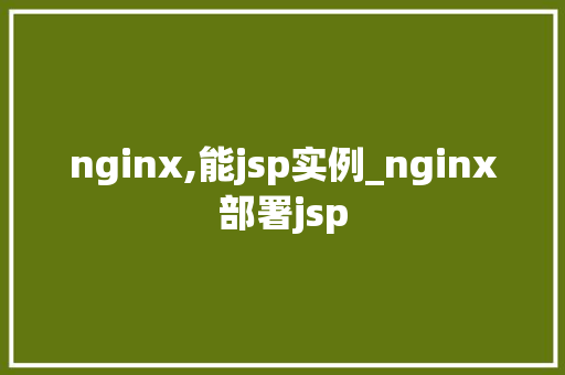 nginx,能jsp实例_nginx部署jsp