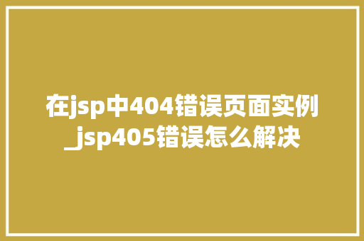 在jsp中404错误页面实例_jsp405错误怎么解决  第1张