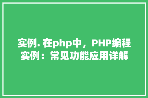 实例. 在php中，PHP编程实例：常见功能应用详解