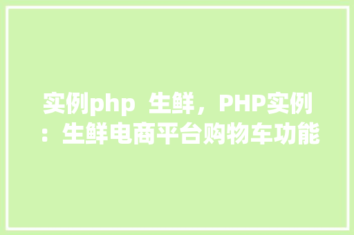 实例php  生鲜，PHP实例：生鲜电商平台购物车功能实现