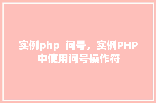 实例php  问号，实例PHP中使用问号操作符