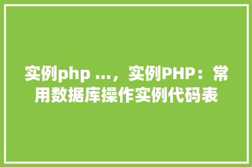实例php ...，实例PHP：常用数据库操作实例代码表