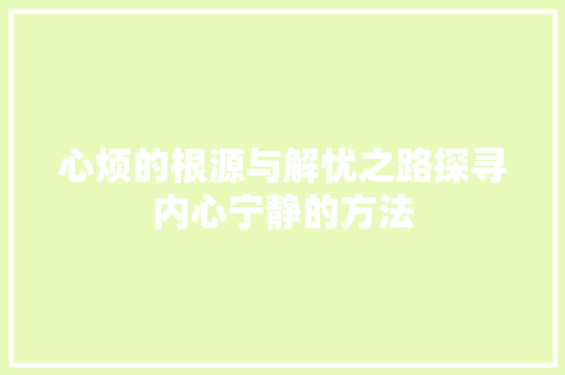 心烦的根源与解忧之路探寻内心宁静的方法