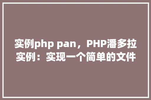 实例php pan，PHP潘多拉实例：实现一个简单的文件上传系统
