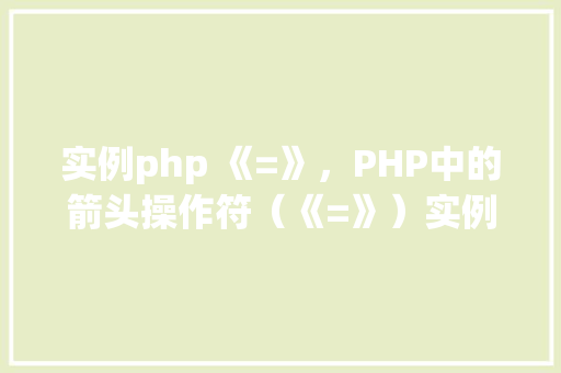 实例php 《=》，PHP中的箭头操作符（《=》）实例详解