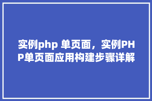 实例php 单页面，实例PHP单页面应用构建步骤详解