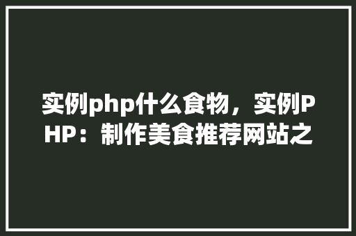 实例php什么食物，实例PHP：制作美食推荐网站之食物实例