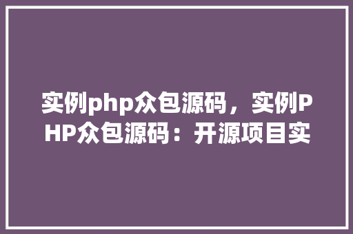 实例php众包源码，实例PHP众包源码：开源项目实战例子分享