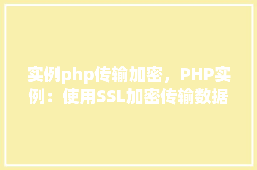 实例php传输加密，PHP实例：使用SSL加密传输数据
