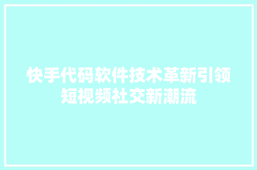 快手代码软件技术革新引领短视频社交新潮流