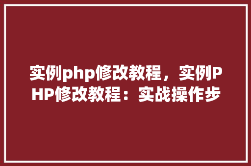 实例php修改教程，实例PHP修改教程：实战操作步骤详解