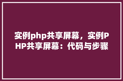 实例php共享屏幕，实例PHP共享屏幕：代码与步骤详解