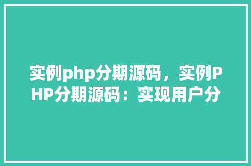 实例php分期源码，实例PHP分期源码：实现用户分期付款功能