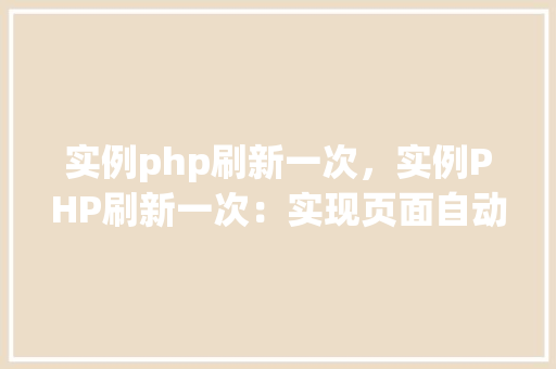 实例php刷新一次，实例PHP刷新一次：实现页面自动刷新的代码示例