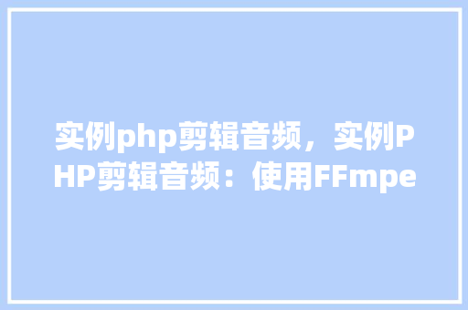 实例php剪辑音频，实例PHP剪辑音频：使用FFmpeg实现音频剪辑功能