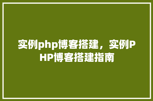 实例php博客搭建，实例PHP博客搭建指南