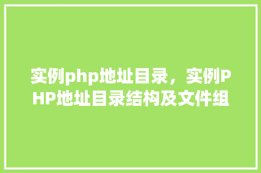 实例php地址目录，实例PHP地址目录结构及文件组织方法