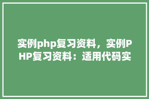 实例php复习资料，实例PHP复习资料：适用代码实例介绍