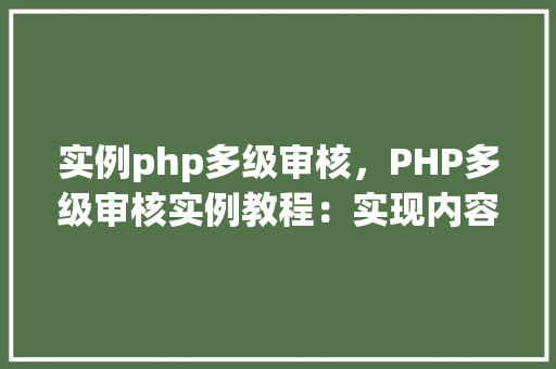 实例php多级审核，PHP多级审核实例教程：实现内容多级审核流程