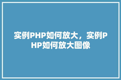 实例PHP如何放大，实例PHP如何放大图像