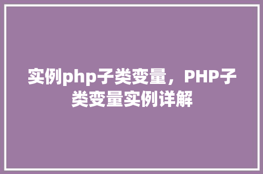 实例php子类变量，PHP子类变量实例详解