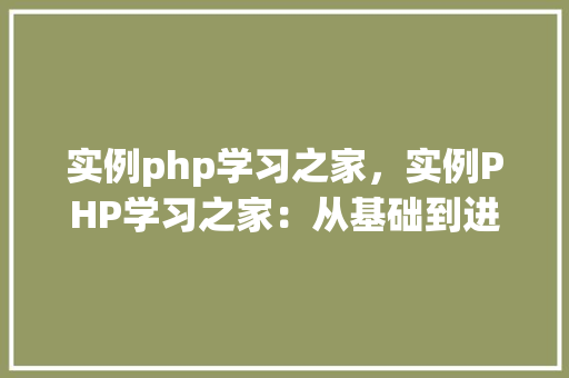 实例php学习之家，实例PHP学习之家：从基础到进阶的实例教程汇总  第1张