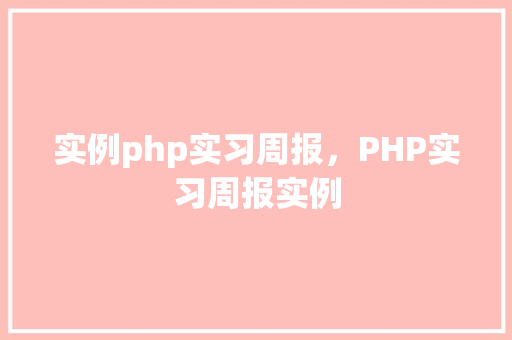 实例php实习周报，PHP实习周报实例