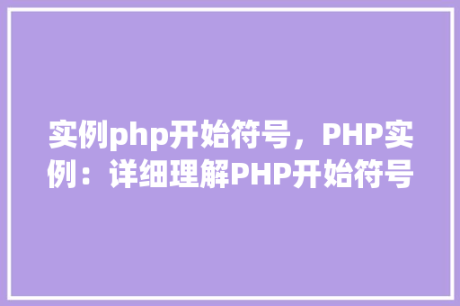 实例php开始符号，PHP实例：详细理解PHP开始符号