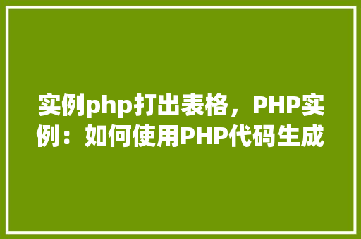 实例php打出表格，PHP实例：如何使用PHP代码生成HTML表格