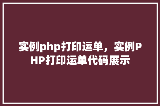 实例php打印运单，实例PHP打印运单代码展示